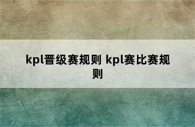 kpl晋级赛规则 kpl赛比赛规则